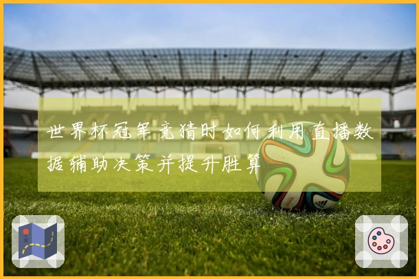 世界杯冠军竞猜时如何利用直播数据辅助决策并提升胜算