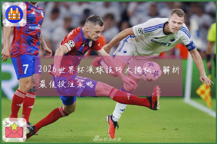 2026世界杯滚球技巧大揭秘，解析最佳投注策略