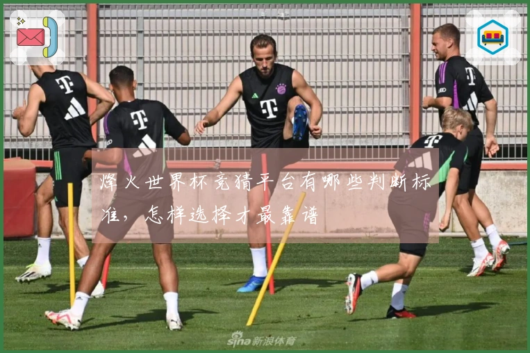 烽火世界杯竞猜平台有哪些判断标准，怎样选择才最靠谱