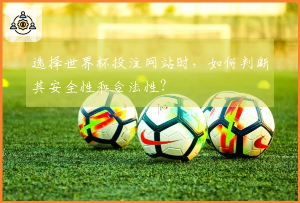 选择世界杯投注网站时，如何判断其安全性和合法性？