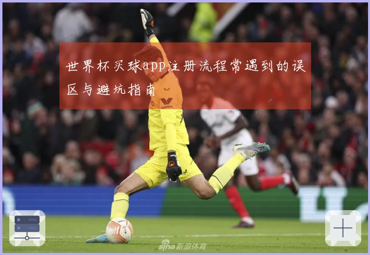 世界杯买球app注册流程常遇到的误区与避坑指南