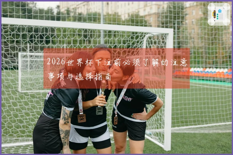 2026世界杯下注前必须了解的注意事项与选择指南