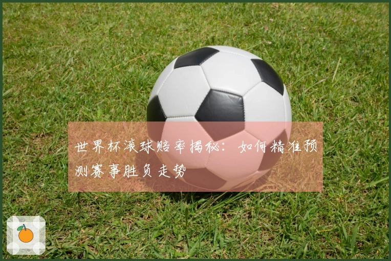 世界杯滚球赔率揭秘：如何精准预测赛事胜负走势