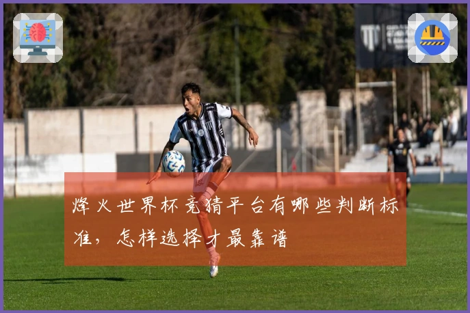烽火世界杯竞猜平台有哪些判断标准，怎样选择才最靠谱