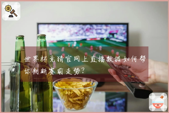 世界杯竞猜官网上直播数据如何帮你判断赛前走势？