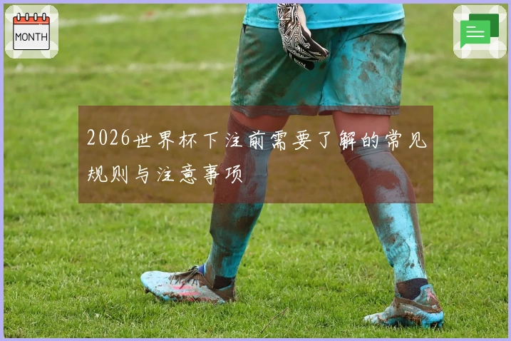 2026世界杯下注前需要了解的常见规则与注意事项