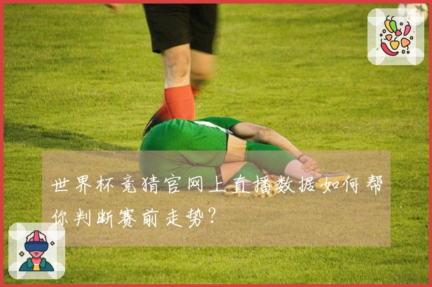 世界杯竞猜官网上直播数据如何帮你判断赛前走势？