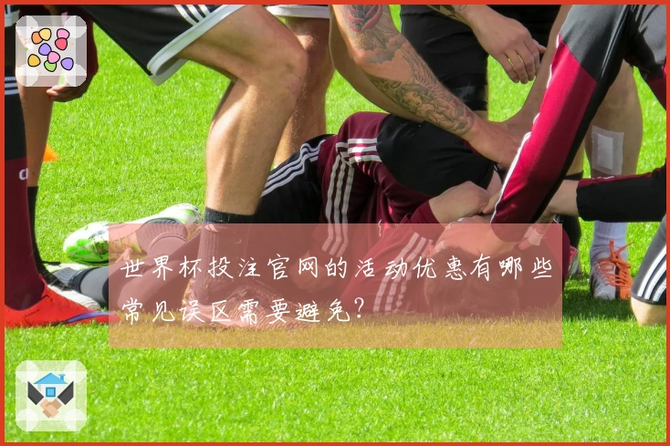 世界杯投注官网的活动优惠有哪些常见误区需要避免？