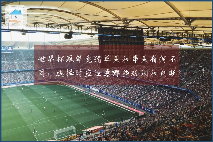 世界杯冠军竞猜单关和串关有何不同，选择时应注意哪些规则和判断方法