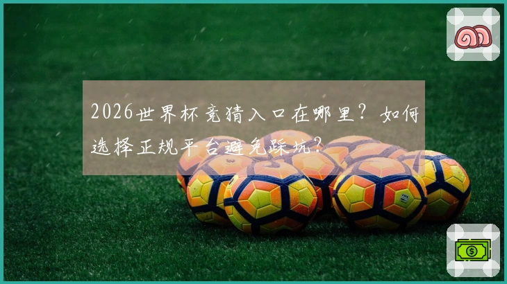 2026世界杯竞猜入口在哪里？如何选择正规平台避免踩坑？