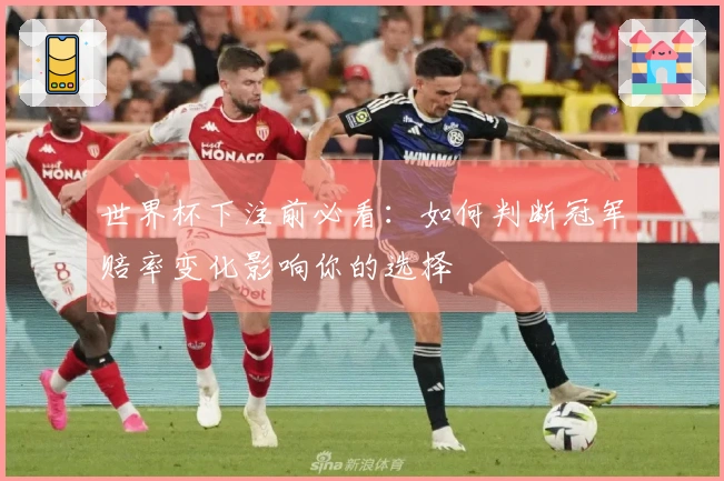 世界杯下注前必看：如何判断冠军赔率变化影响你的选择