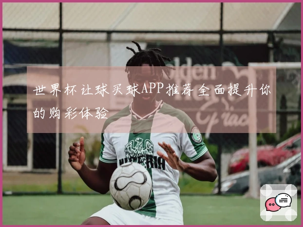 世界杯让球买球APP推荐全面提升你的购彩体验