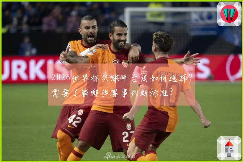 2026世界杯买球平台该如何选择？需要了解哪些赛事判断标准？