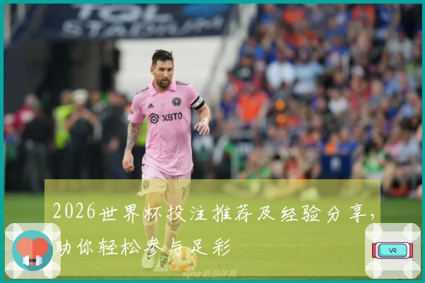 2026世界杯投注推荐及经验分享，助你轻松参与足彩
