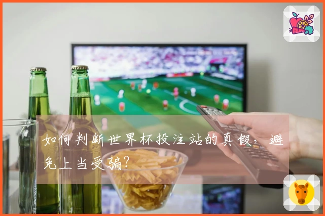 如何判断世界杯投注站的真假，避免上当受骗？