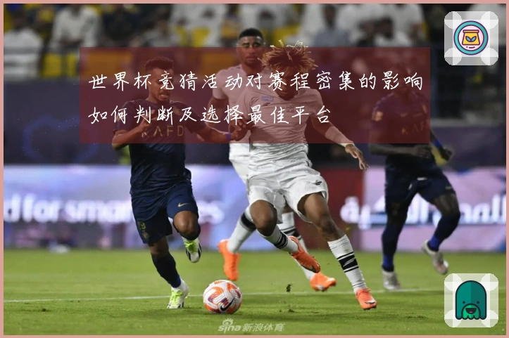 世界杯竞猜活动对赛程密集的影响如何判断及选择最佳平台