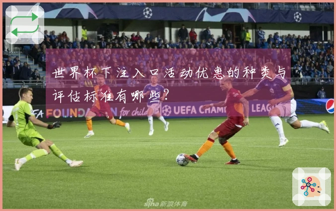 世界杯下注入口活动优惠的种类与评估标准有哪些？