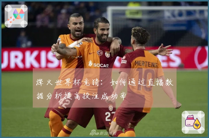 烽火世界杯竞猜：如何通过直播数据分析提高投注成功率