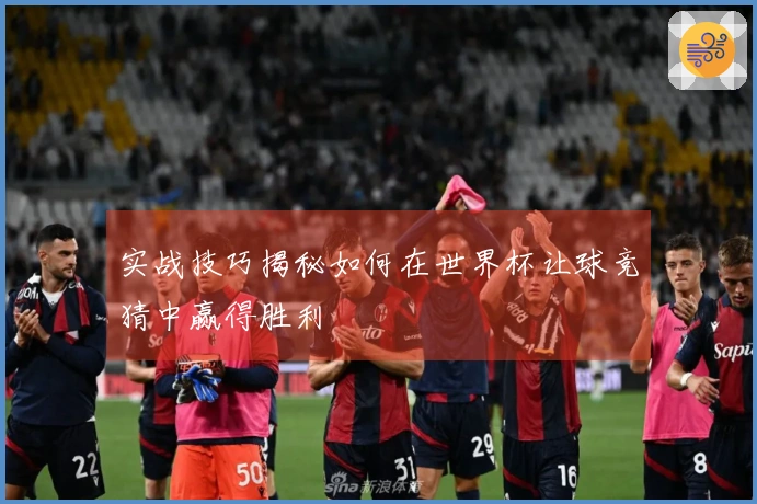 实战技巧揭秘如何在世界杯让球竞猜中赢得胜利
