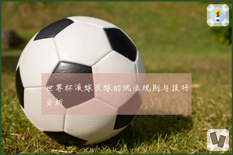 世界杯滚球买球的玩法规则与技巧分析