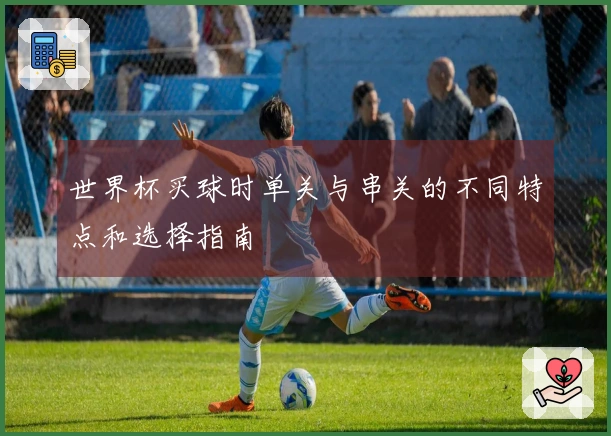 世界杯买球时单关与串关的不同特点和选择指南