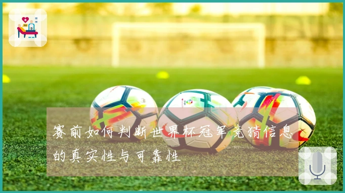 赛前如何判断世界杯冠军竞猜信息的真实性与可靠性
