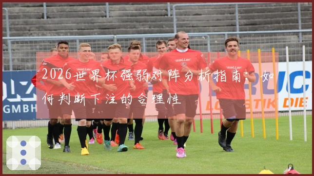 2026世界杯强弱对阵分析指南：如何判断下注的合理性