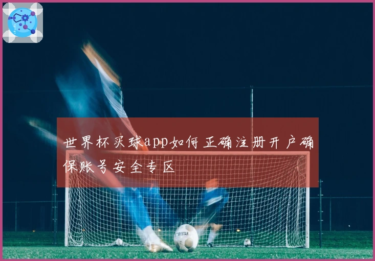 世界杯买球app如何正确注册开户确保账号安全专区