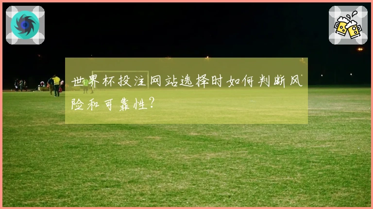 世界杯投注网站选择时如何判断风险和可靠性？