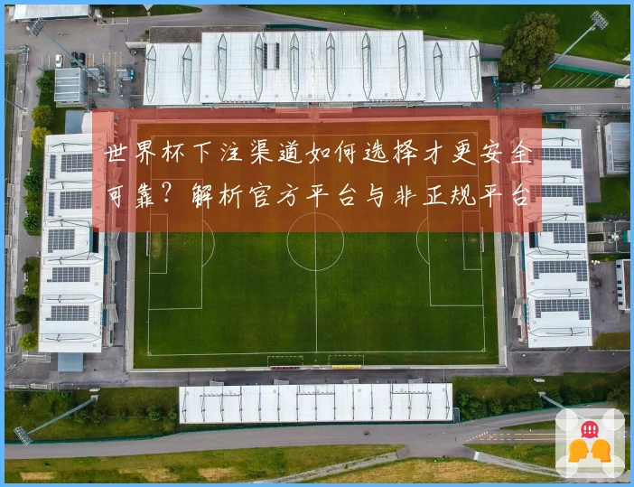 世界杯下注渠道如何选择才更安全可靠？解析官方平台与非正规平台的区别