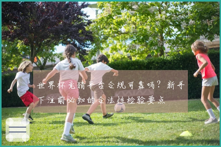 世界杯竞猜平台合规可靠吗？新手下注前必知的合法性检验要点