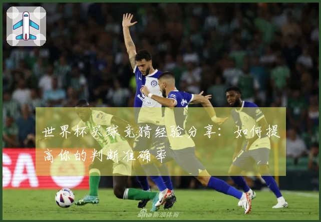 世界杯买球竞猜经验分享：如何提高你的判断准确率