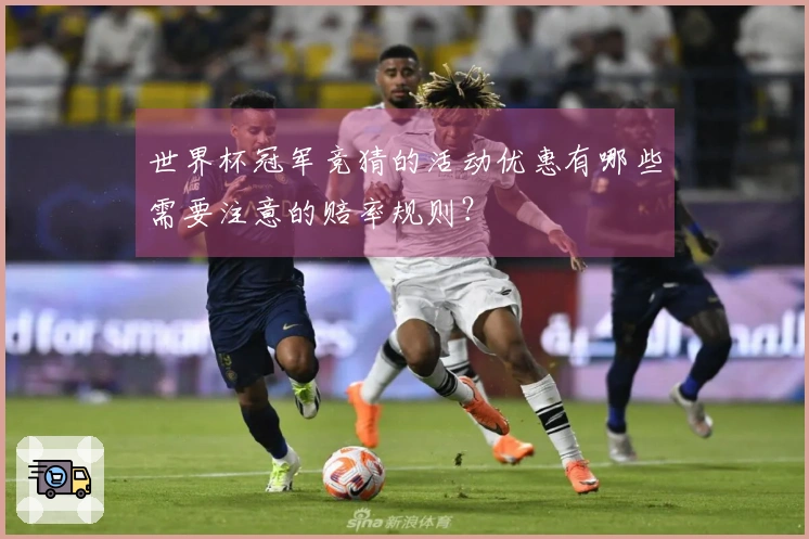 世界杯冠军竞猜的活动优惠有哪些需要注意的赔率规则？