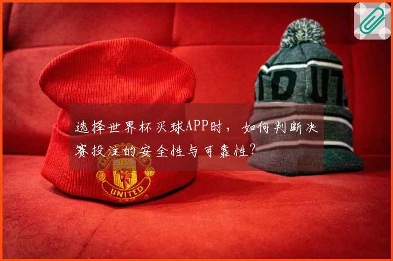选择世界杯买球APP时，如何判断决赛投注的安全性与可靠性？