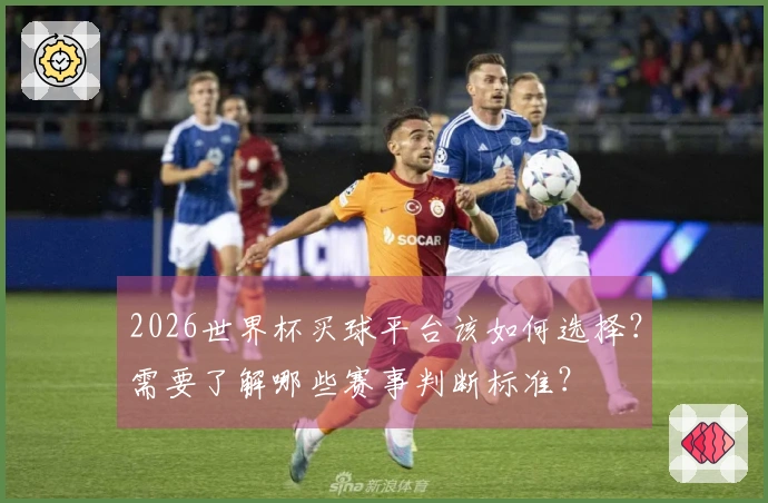 2026世界杯买球平台该如何选择？需要了解哪些赛事判断标准？